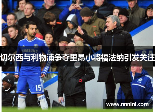 切尔西与利物浦争夺里昂小将福法纳引发关注