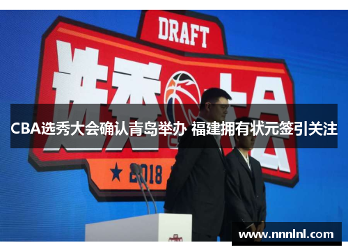 CBA选秀大会确认青岛举办 福建拥有状元签引关注 CBA选秀大会确认青岛举办 福建拥有状元签引关注