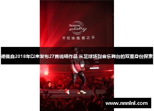 德佩自2018年以来发布27首说唱作品 从足球场到音乐舞台的双重身份探索 德佩自2018年以来发布27首说唱作品 从足球场到音乐舞台的双重身份探索