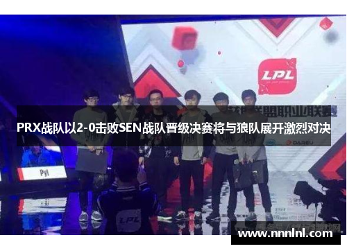 PRX战队以2-0击败SEN战队晋级决赛将与狼队展开激烈对决 PRX战队以2-0击败SEN战队晋级决赛将与狼队展开激烈对决