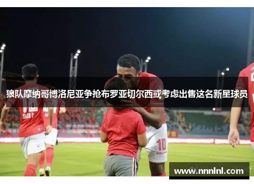 狼队摩纳哥博洛尼亚争抢布罗亚切尔西或考虑出售这名新星球员 狼队摩纳哥博洛尼亚争抢布罗亚切尔西或考虑出售这名新星球员
