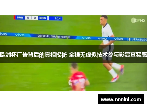 欧洲杯广告背后的真相揭秘 全程无虚拟技术参与彰显真实感