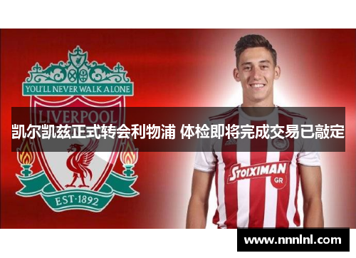 凯尔凯兹正式转会利物浦 体检即将完成交易已敲定 凯尔凯兹正式转会利物浦 体检即将完成交易已敲定