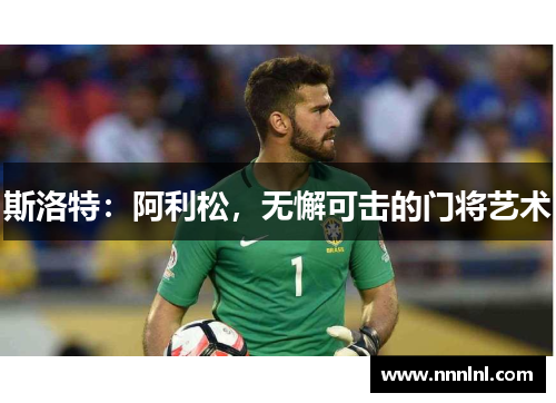 斯洛特:阿利松,无懈可击的门将艺术 斯洛特:阿利松,无懈可击的门将艺术