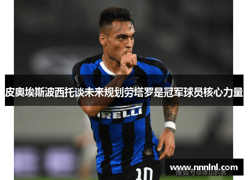 皮奥埃斯波西托谈未来规划劳塔罗是冠军球员核心力量 皮奥埃斯波西托谈未来规划劳塔罗是冠军球员核心力量