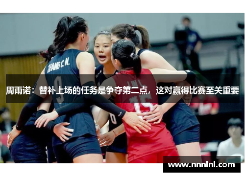 周雨诺:替补上场的任务是争夺第二点,这对赢得比赛至关重要 周雨诺:替补上场的任务是争夺第二点,这对赢得比赛至关重要