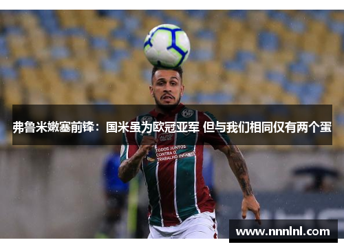 弗鲁米嫩塞前锋:国米虽为欧冠亚军 但与我们相同仅有两个蛋 弗鲁米嫩塞前锋:国米虽为欧冠亚军 但与我们相同仅有两个蛋