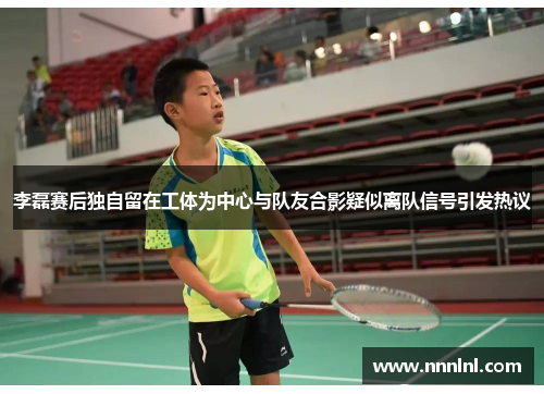 李磊赛后独自留在工体为中心与队友合影疑似离队信号引发热议