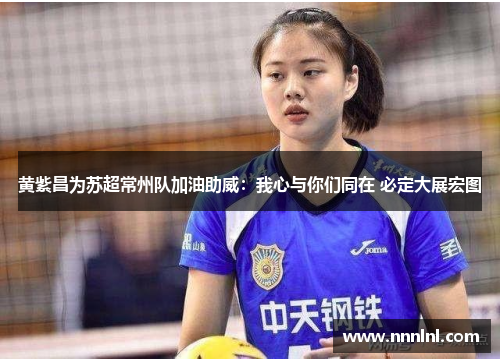 黄紫昌为苏超常州队加油助威:我心与你们同在 必定大展宏图 黄紫昌为苏超常州队加油助威:我心与你们同在 必定大展宏图