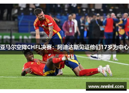 亚马尔空降CHFL决赛:阿迪达斯见证他们17岁为中心 亚马尔空降CHFL决赛:阿迪达斯见证他们17岁为中心
